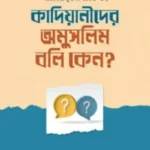 কাদিয়ানীদের অমুসলিম বলি কেন